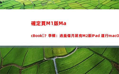 確定買M1版MacBook？李楠：過幾個月就有M2版iPad 運行macOS插圖2